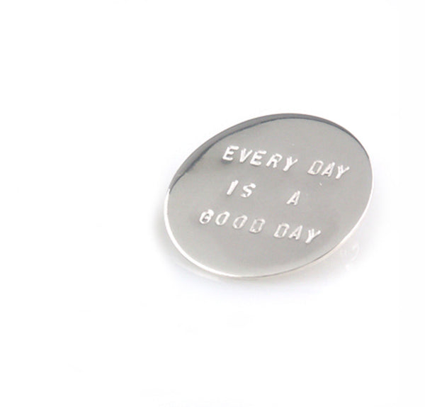 'Every day is a good day' - round silver brooch with wording 'every day is a good day'